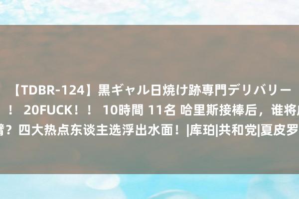 【TDBR-124】黒ギャル日焼け跡専門デリバリーヘルス チョーベスト！！ 20FUCK！！ 10時間 11名 哈里斯接棒后，谁将成为她的左膀右臂？四大热点东谈主选浮出水面！|库珀|共和党|夏皮罗|副总统哈里斯|唐纳德·特朗普|托比亚斯·哈里斯