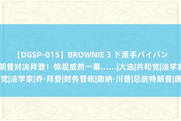 【DGSP-015】BROWNIE 3 ド派手パイパン強め黒ギャル 刚刚，特朗普对决拜登！惊现或然一幕......|大选|共和党|法学家|乔·拜登|财务管帐|唐纳·川普|总统特朗普|唐纳德·特朗普