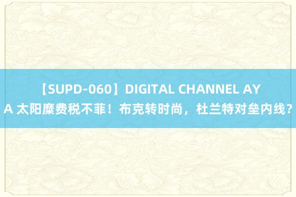 【SUPD-060】DIGITAL CHANNEL AYA 太阳糜费税不菲！布克转时尚，杜兰特对垒内线？