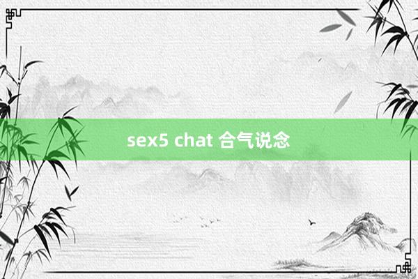 sex5 chat 合气说念