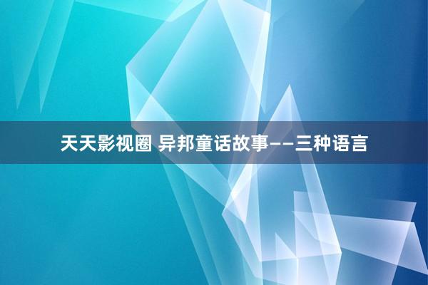 天天影视圈 异邦童话故事——三种语言