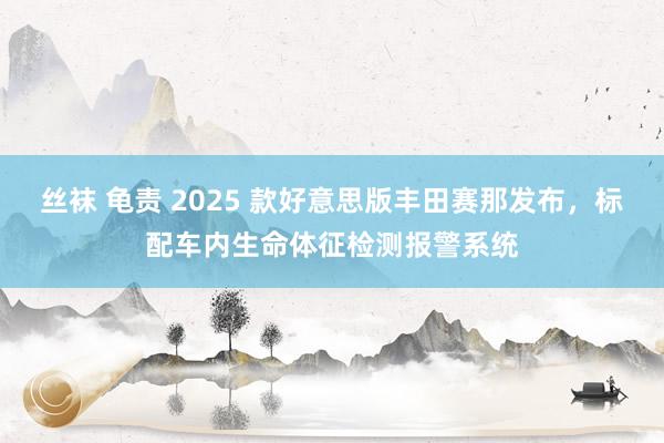 丝袜 龟责 2025 款好意思版丰田赛那发布，标配车内生命体征检测报警系统