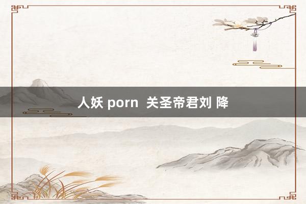 人妖 porn  关圣帝君刘 降