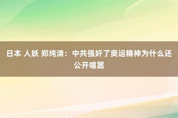 日本 人妖 郑纯清：中共强奸了奥运精神为什么还公开喧嚣