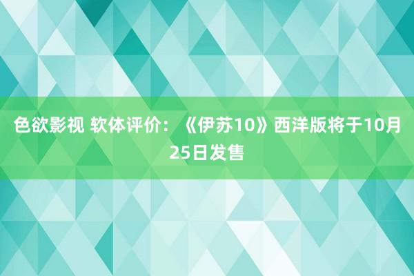 色欲影视 软体评价：《伊苏10》西洋版将于10月25日发售