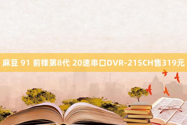 麻豆 91 前锋第8代 20速串口DVR-215CH售319元