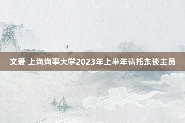 文爱 上海海事大学2023年上半年请托东谈主员