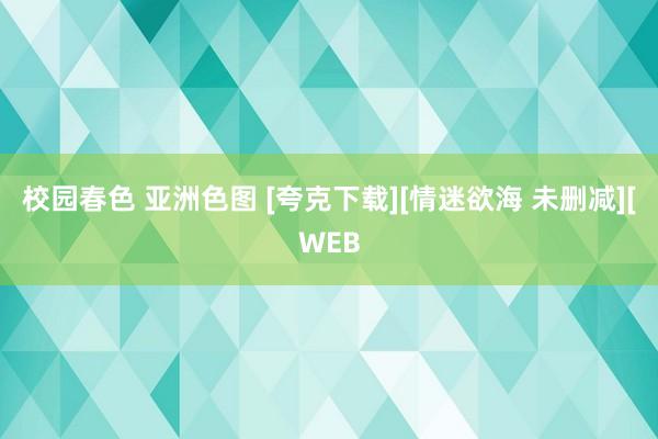 校园春色 亚洲色图 [夸克下载][情迷欲海 未删减][WEB