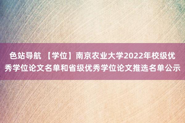 色站导航 【学位】南京农业大学2022年校级优秀学位论文名单和省级优秀学位论文推选名单公示