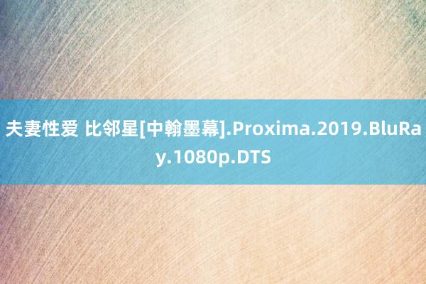 夫妻性爱 比邻星[中翰墨幕].Proxima.2019.BluRay.1080p.DTS