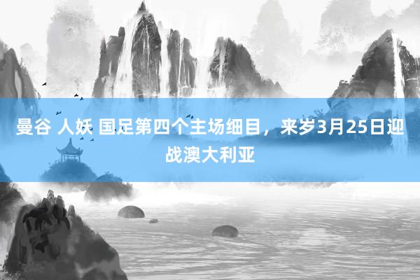 曼谷 人妖 国足第四个主场细目，来岁3月25日迎战澳大利亚